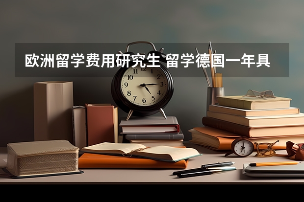 欧洲留学费用研究生 留学德国一年具体需要花多少钱?意大利研究生留学费用需要准备多少?