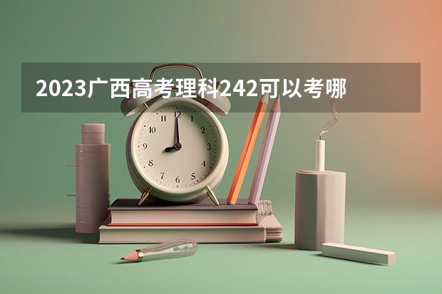 2023广西高考理科242可以考哪所大学