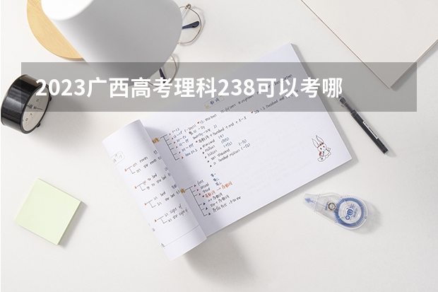 2023广西高考理科238可以考哪所大学