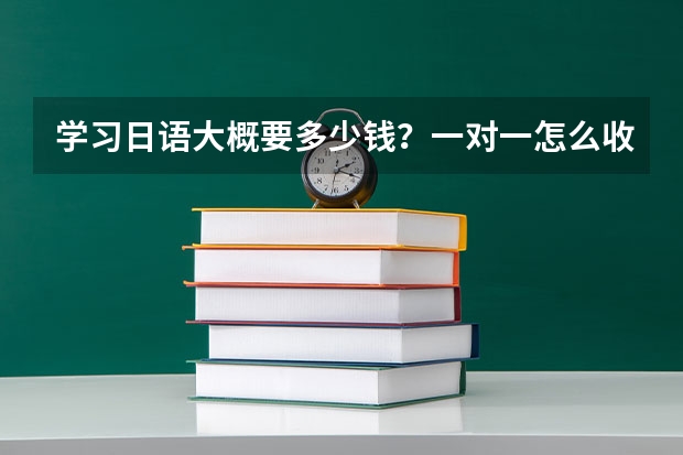 学习日语大概要多少钱？一对一怎么收费？