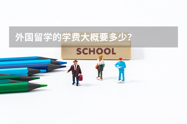 外国留学的学费大概要多少？