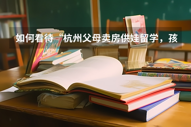 如何看待“杭州父母卖房供娃留学，孩子学成后求职被开两千元”？