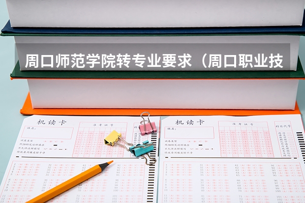 周口师范学院转专业要求（周口职业技术学院学费）