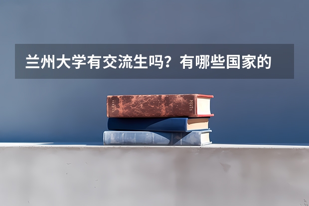 兰州大学有交流生吗？有哪些国家的