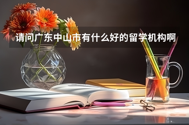 请问广东中山市有什么好的留学机构啊？介绍一下