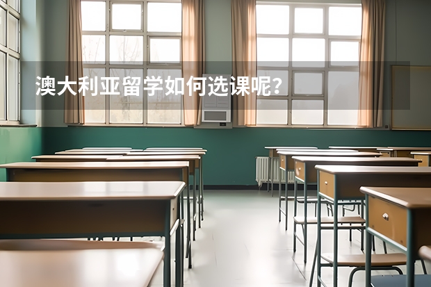 澳大利亚留学如何选课呢？