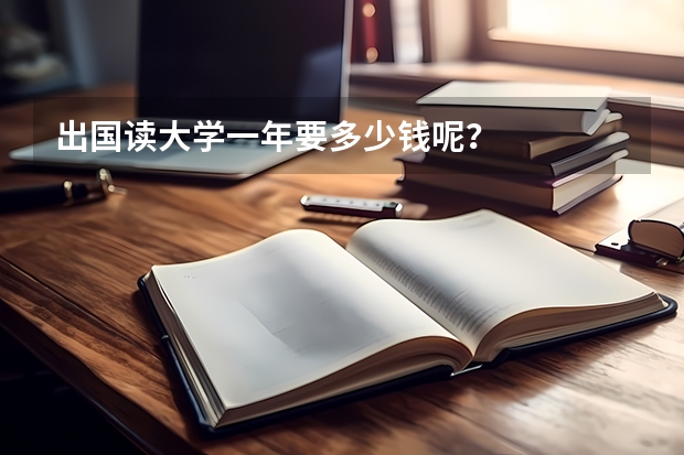 出国读大学一年要多少钱呢？