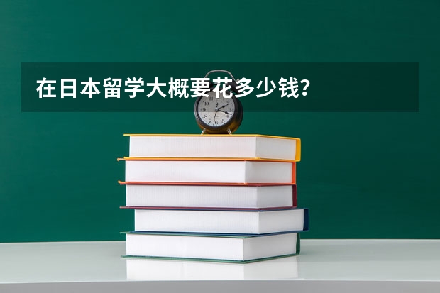 在日本留学大概要花多少钱？