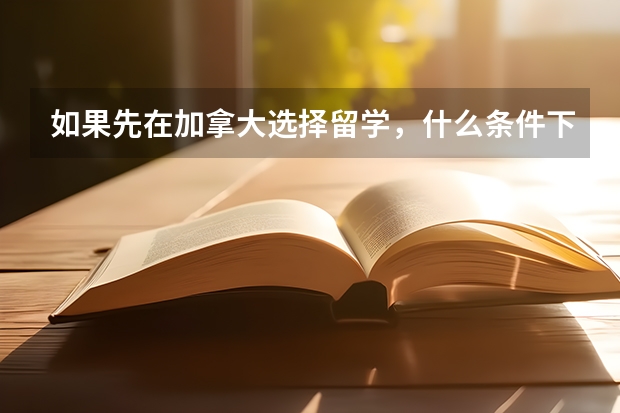 如果先在加拿大选择留学，什么条件下可以移民啊？还要另外交移民的钱吗？