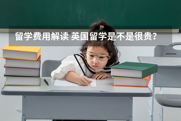 留学费用解读 英国留学是不是很贵？