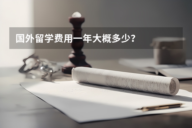 国外留学费用一年大概多少？