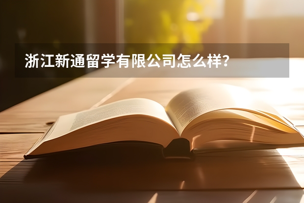 浙江新通留学有限公司怎么样？