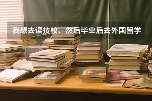 我想去读技校、然后毕业后去外国留学、可以吗？