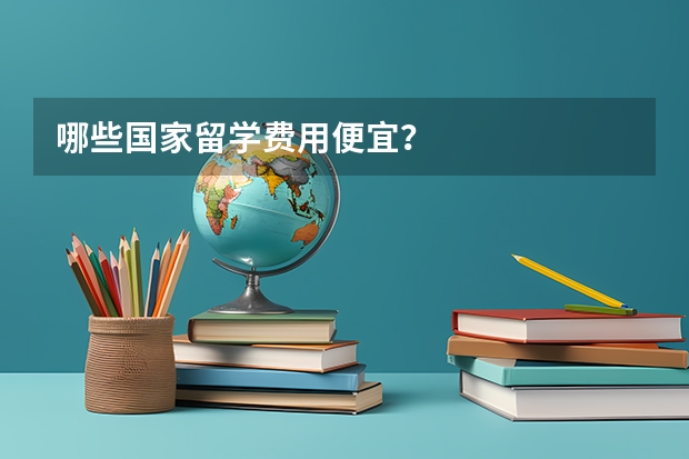 哪些国家留学费用便宜？