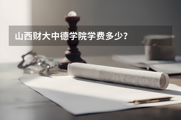 山西财大中德学院学费多少？