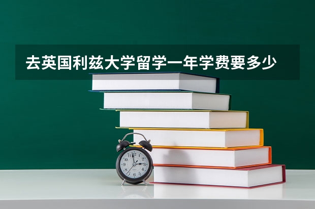 去英国利兹大学留学一年学费要多少