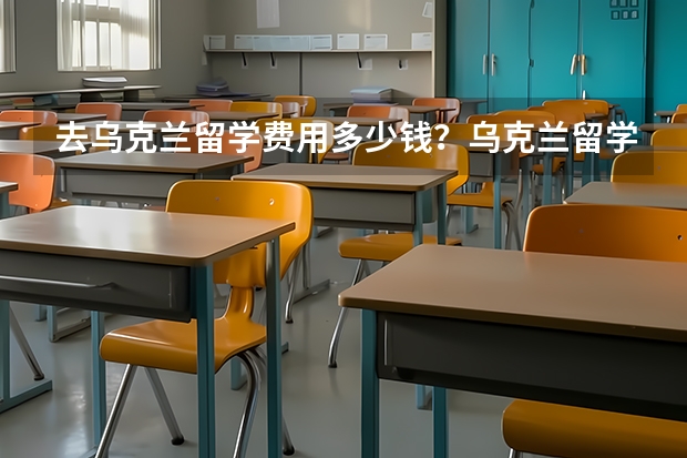 去乌克兰留学费用多少钱？乌克兰留学奖学金情况是什么样子的？