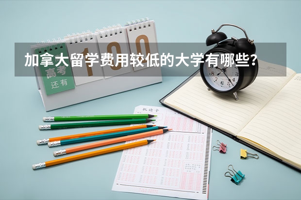 加拿大留学费用较低的大学有哪些？