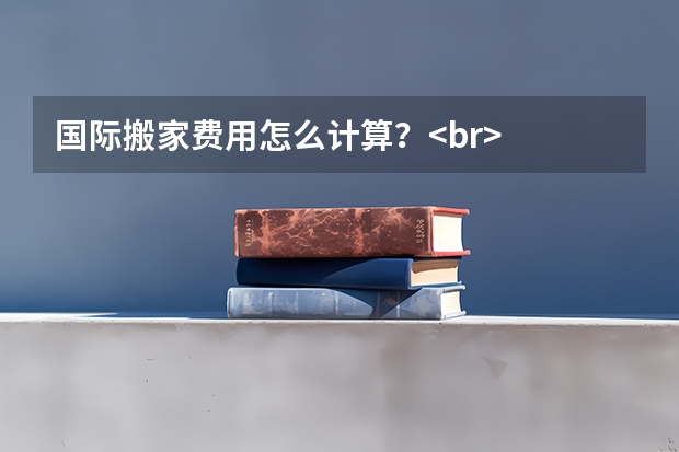 国际搬家费用怎么计算？<br/>