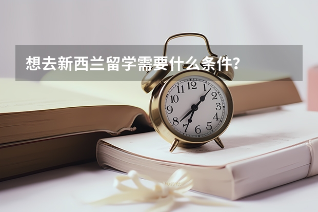 想去新西兰留学需要什么条件？