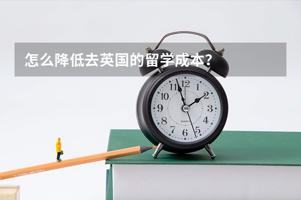 怎么降低去英国的留学成本？