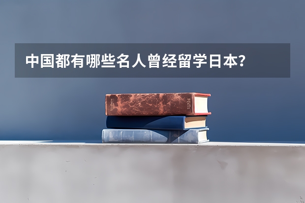 中国都有哪些名人曾经留学日本？