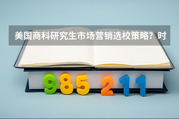 美国商科研究生市场营销选校策略？时代兴华留学怎么说？