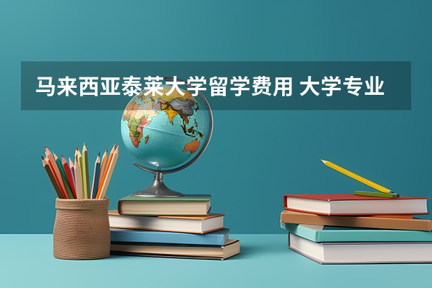 马来西亚泰莱大学留学费用 大学专业跟化学专业：留学化学相关专业介绍及发展前景