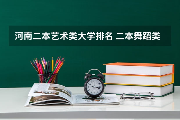 河南二本艺术类大学排名 二本舞蹈类大学排名及分数线