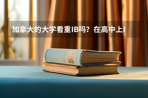 加拿大的大学看重IB吗？在高中上IB对上加拿大的大学能加学分吗？上和不上IB申请大学时有区别吗？