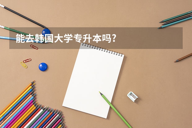 能去韩国大学专升本吗?