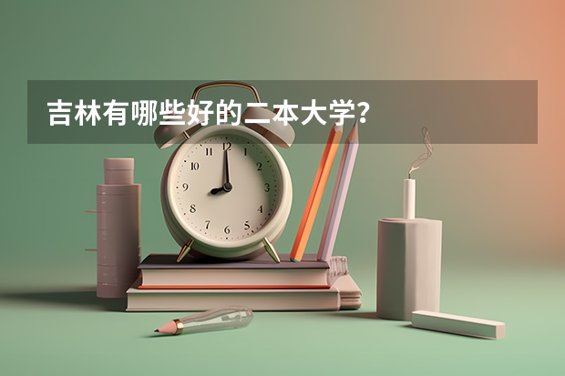 吉林有哪些好的二本大学？