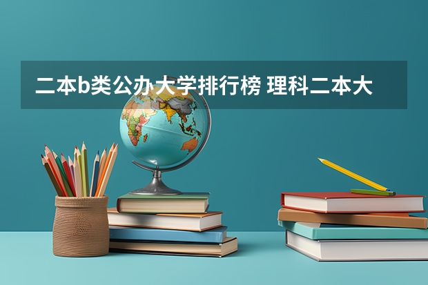 二本b类公办大学排行榜 理科二本大学排名及分数线