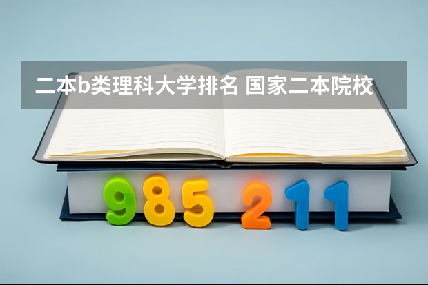 二本b类理科大学排名 国家二本院校排名理科