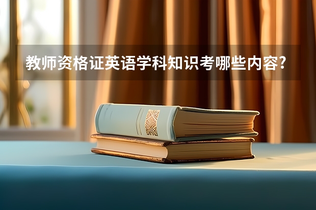 教师资格证英语学科知识考哪些内容?