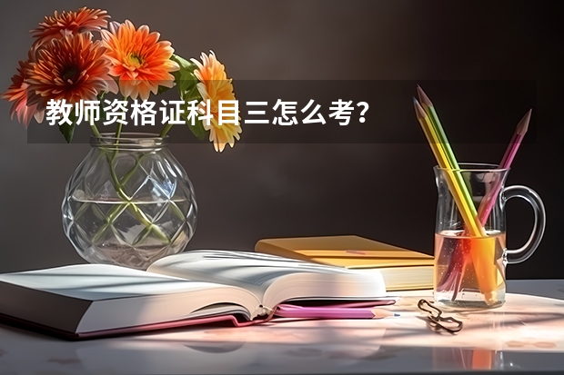 教师资格证科目三怎么考？