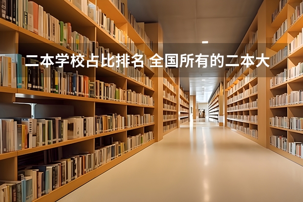 二本学校占比排名 全国所有的二本大学排名