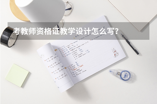 考教师资格证教学设计怎么写？