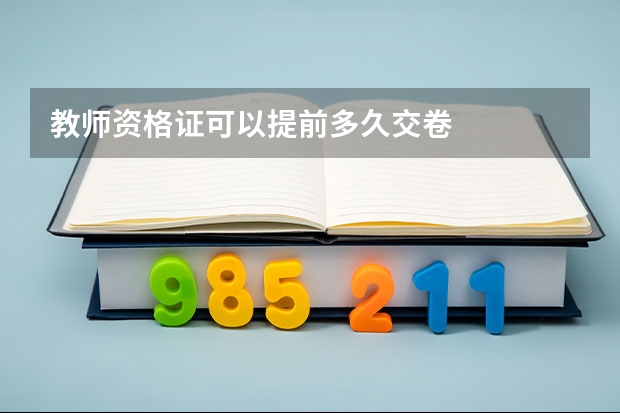 教师资格证可以提前多久交卷