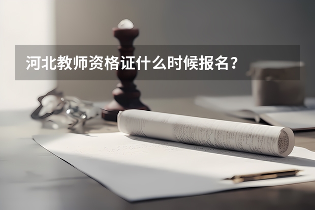 河北教师资格证什么时候报名？