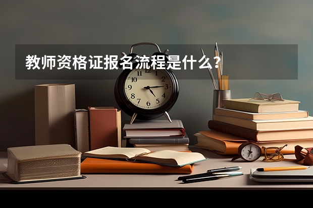 教师资格证报名流程是什么？