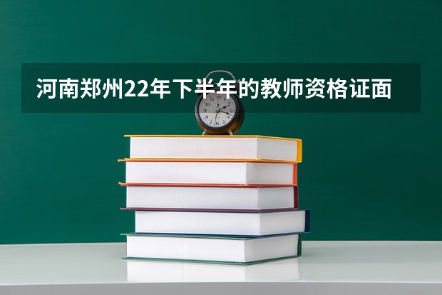 河南郑州22年下半年的教师资格证面试取消了吗