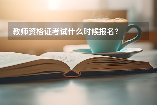 教师资格证考试什么时候报名？