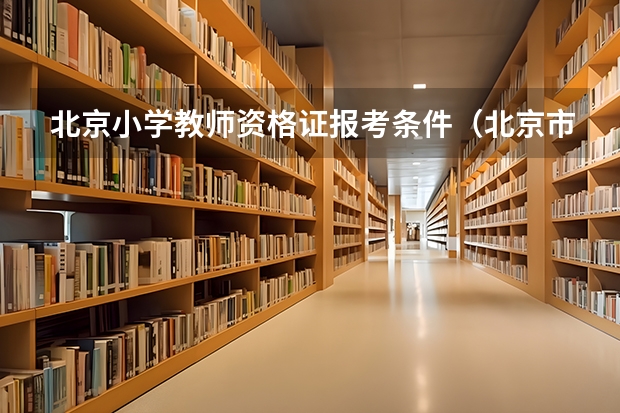 北京小学教师资格证报考条件（北京市教师资格证考试时间）