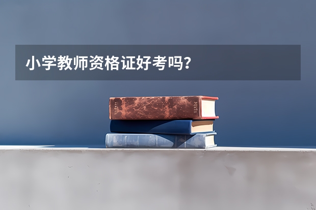 小学教师资格证好考吗？