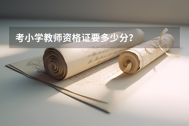 考小学教师资格证要多少分？