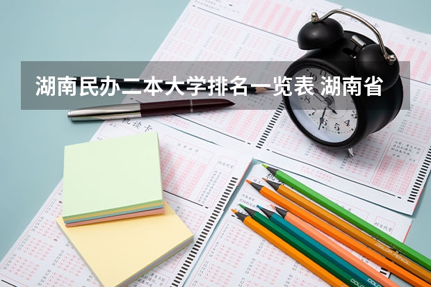 湖南民办二本大学排名一览表 湖南省最便宜的民办二本