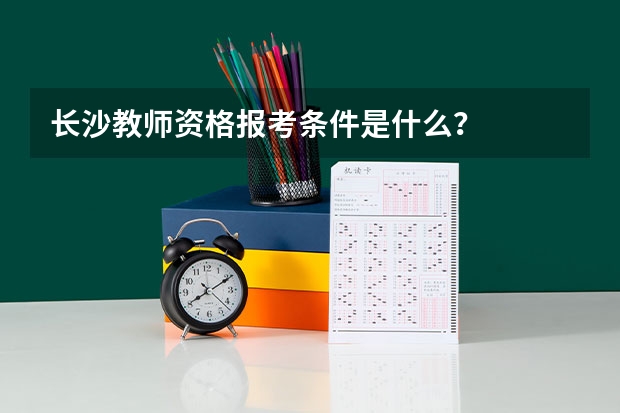 长沙教师资格报考条件是什么？