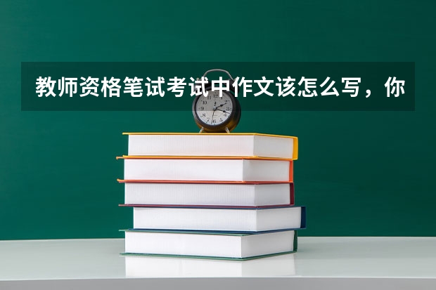 教师资格笔试考试中作文该怎么写，你知道吗