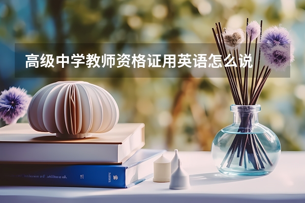 高级中学教师资格证用英语怎么说